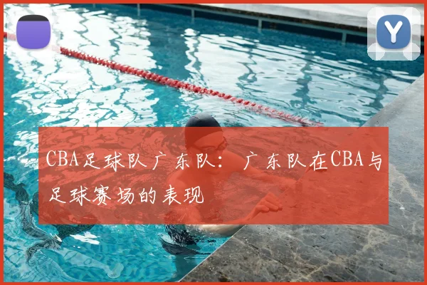 CBA足球队广东队：广东队在CBA与足球赛场的表现