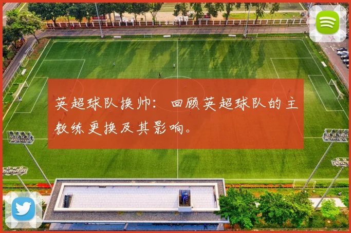 英超球队换帅：回顾英超球队的主教练更换及其影响。