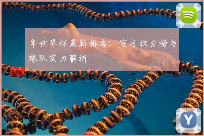 年世界杯最新排名：官方积分榜与球队实力解析