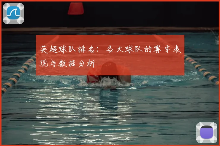 英超球队排名：各大球队的赛季表现与数据分析