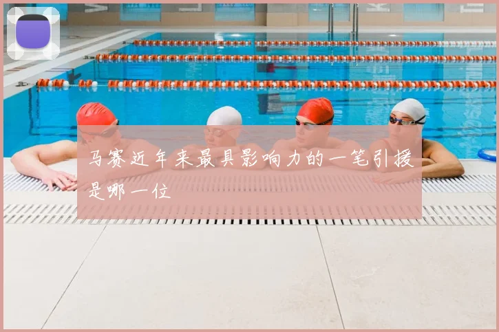 马赛近年来最具影响力的一笔引援是哪一位