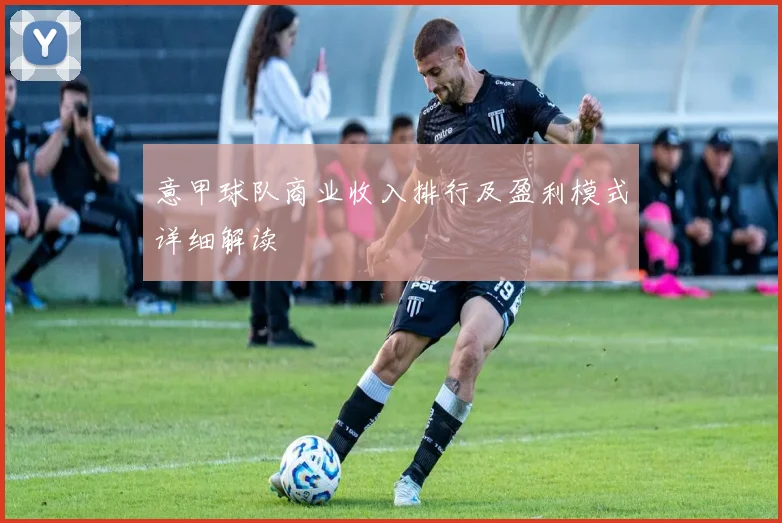 意甲球队商业收入排行及盈利模式详细解读